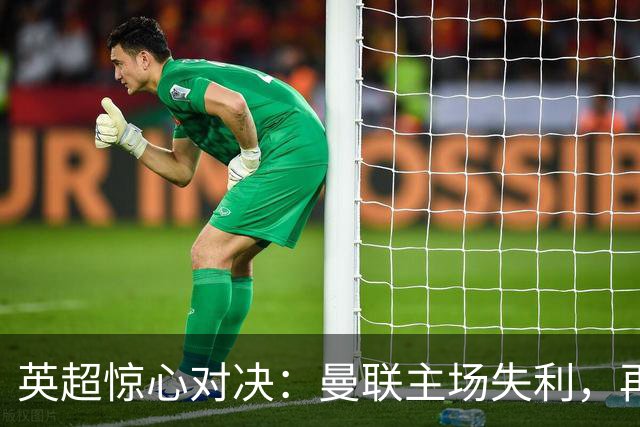 英超惊心对决：曼联主场失利，再遭热刺绝平
