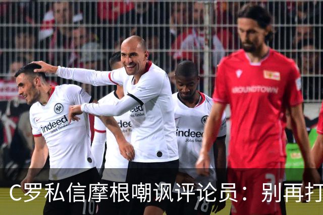 C罗私信摩根嘲讽评论员：别再打肉毒杆菌了，真像个苹果